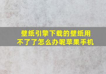 壁纸引擎下载的壁纸用不了了怎么办呢苹果手机