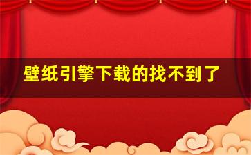 壁纸引擎下载的找不到了