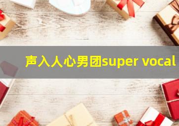 声入人心男团super vocal