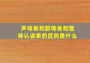 声母表和韵母表和整体认读表的区别是什么