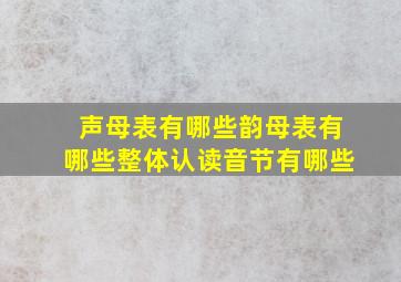 声母表有哪些韵母表有哪些整体认读音节有哪些