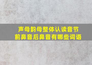 声母韵母整体认读音节前鼻音后鼻音有哪些词语