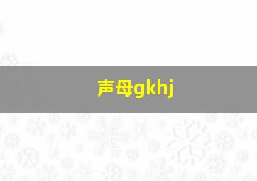 声母gkhj