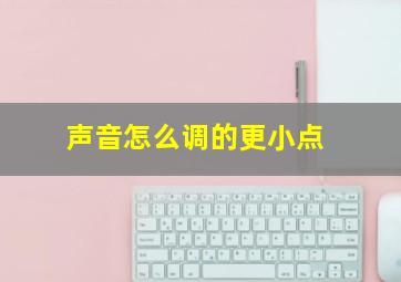 声音怎么调的更小点