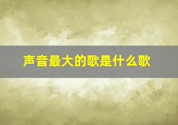 声音最大的歌是什么歌