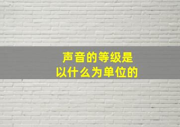 声音的等级是以什么为单位的