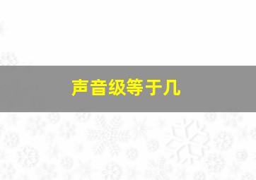 声音级等于几