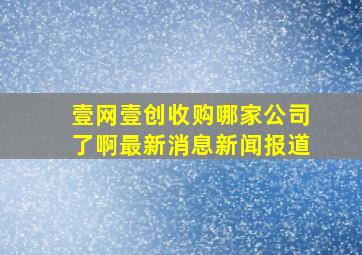 壹网壹创收购哪家公司了啊最新消息新闻报道