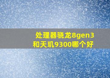 处理器骁龙8gen3和天玑9300哪个好