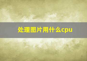 处理图片用什么cpu