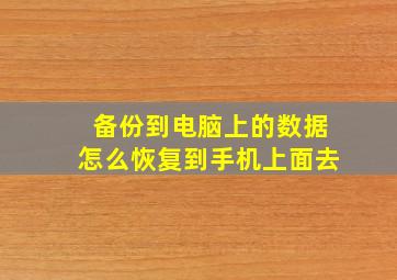 备份到电脑上的数据怎么恢复到手机上面去