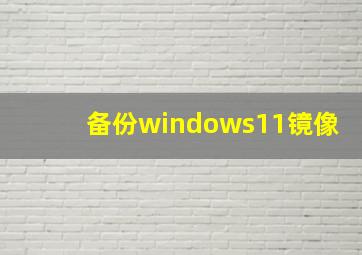 备份windows11镜像