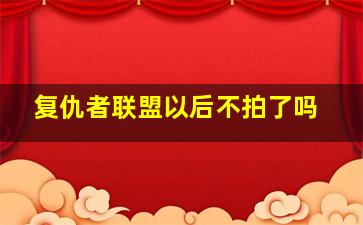 复仇者联盟以后不拍了吗