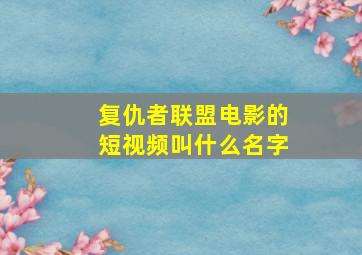 复仇者联盟电影的短视频叫什么名字