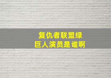 复仇者联盟绿巨人演员是谁啊