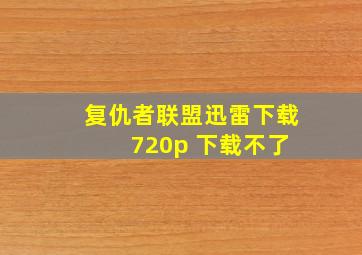 复仇者联盟迅雷下载 720p 下载不了