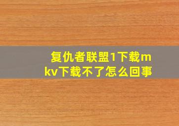 复仇者联盟1下载mkv下载不了怎么回事