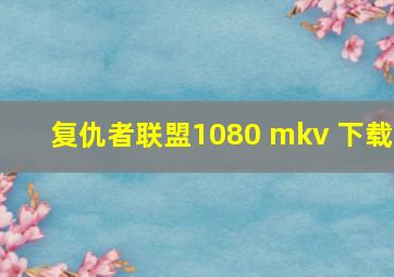 复仇者联盟1080 mkv 下载