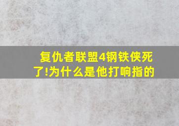 复仇者联盟4钢铁侠死了!为什么是他打响指的