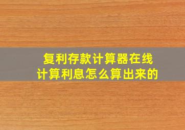 复利存款计算器在线计算利息怎么算出来的