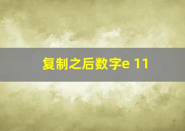 复制之后数字e+11