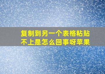 复制到另一个表格粘贴不上是怎么回事呀苹果