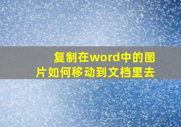 复制在word中的图片如何移动到文档里去