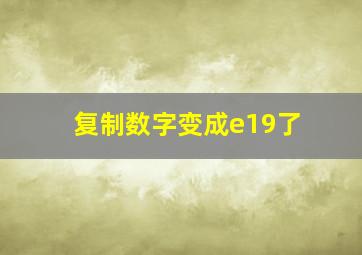 复制数字变成e19了