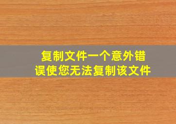 复制文件一个意外错误使您无法复制该文件