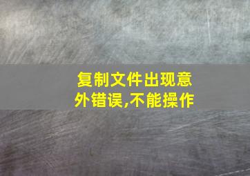 复制文件出现意外错误,不能操作