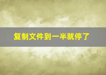 复制文件到一半就停了