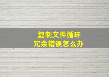 复制文件循环冗余错误怎么办