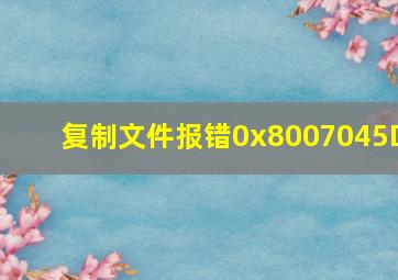 复制文件报错0x8007045D