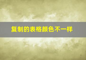 复制的表格颜色不一样