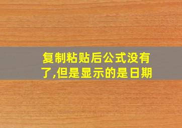 复制粘贴后公式没有了,但是显示的是日期