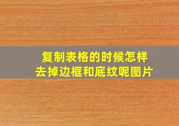 复制表格的时候怎样去掉边框和底纹呢图片