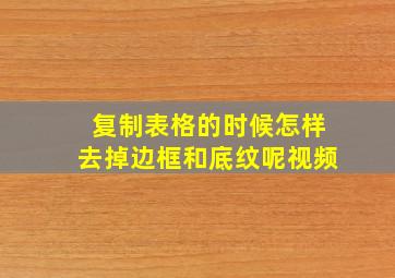 复制表格的时候怎样去掉边框和底纹呢视频