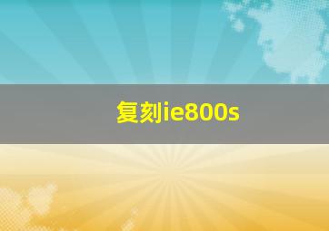 复刻ie800s