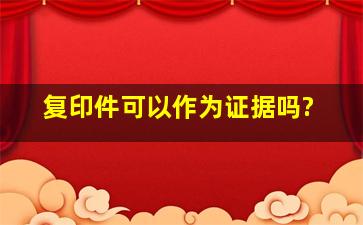 复印件可以作为证据吗?