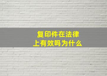 复印件在法律上有效吗为什么