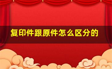 复印件跟原件怎么区分的