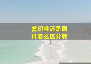 复印件还是原件怎么区分呢