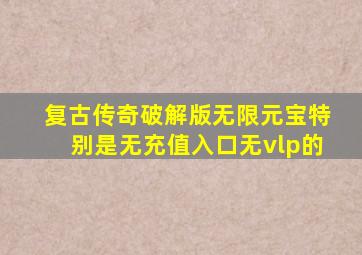 复古传奇破解版无限元宝特别是无充值入口无vlp的