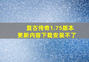 复古传奇1.75版本更新内容下载安装不了