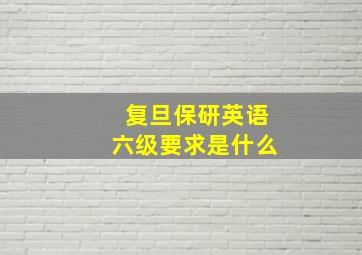 复旦保研英语六级要求是什么