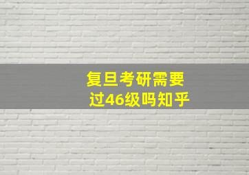 复旦考研需要过46级吗知乎