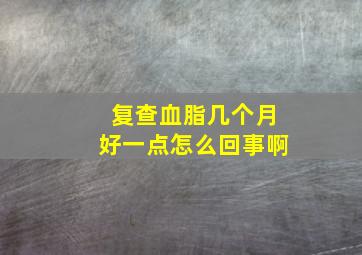 复查血脂几个月好一点怎么回事啊