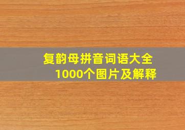 复韵母拼音词语大全1000个图片及解释