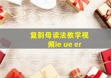 复韵母读法教学视频ie ue er