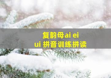 复韵母ai ei ui 拼音训练拼读